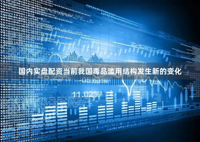 国内实盘配资当前我国毒品滥用结构发生新的变化