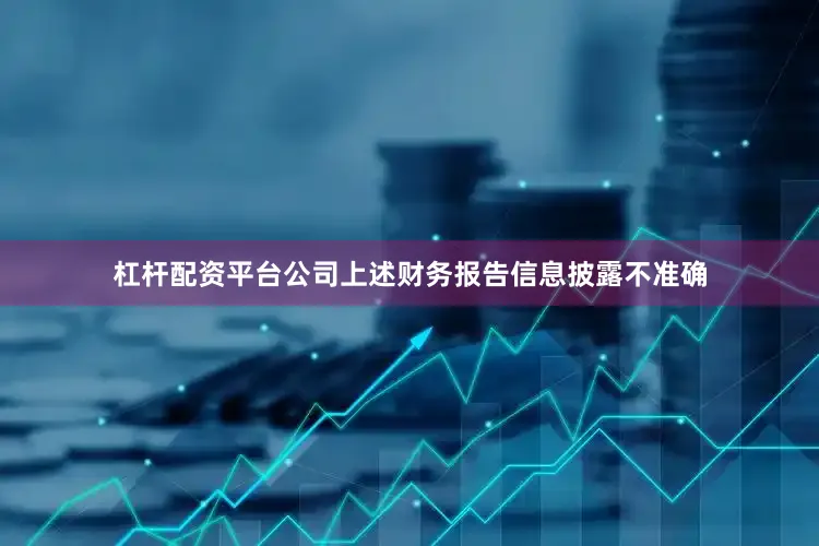 杠杆配资平台公司上述财务报告信息披露不准确