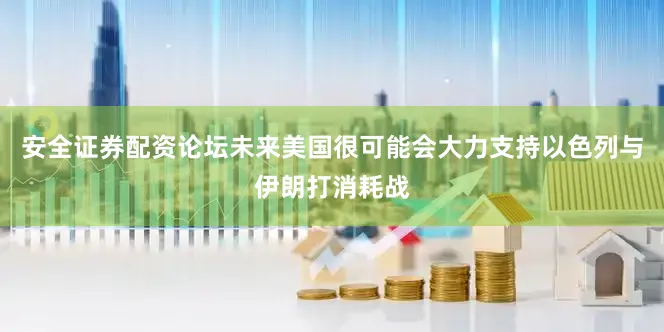 安全证券配资论坛未来美国很可能会大力支持以色列与伊朗打消耗战