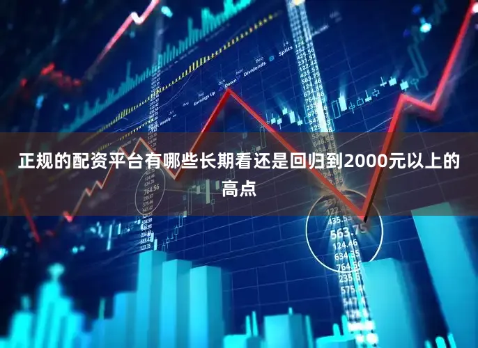 正规的配资平台有哪些长期看还是回归到2000元以上的高点