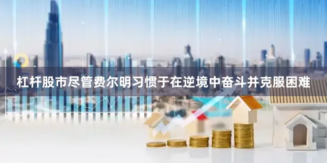 杠杆股市尽管费尔明习惯于在逆境中奋斗并克服困难