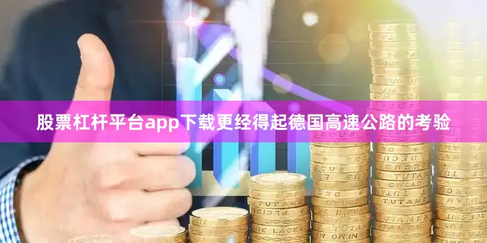 股票杠杆平台app下载更经得起德国高速公路的考验