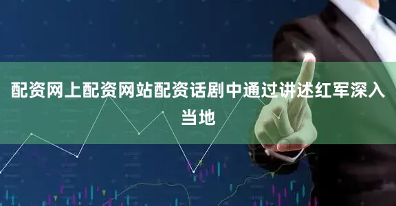 配资网上配资网站配资话剧中通过讲述红军深入当地