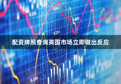 配资牌照查询英国市场立即做出反应