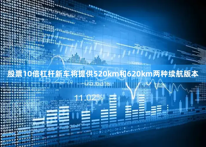 股票10倍杠杆新车将提供520km和620km两种续航版本