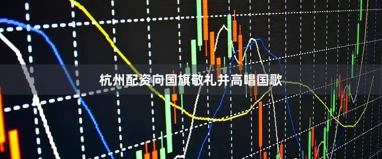 杭州配资向国旗敬礼并高唱国歌