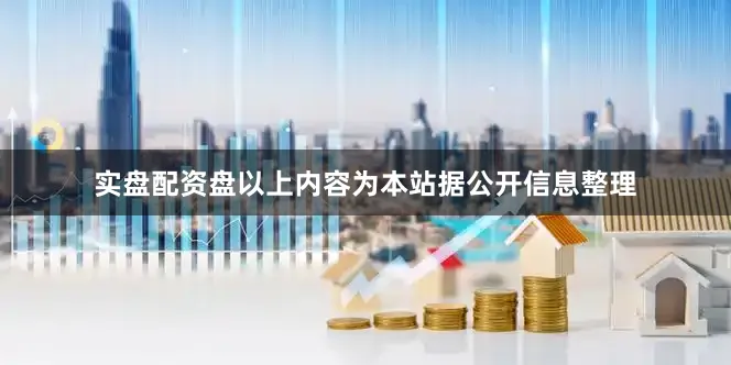 实盘配资盘以上内容为本站据公开信息整理