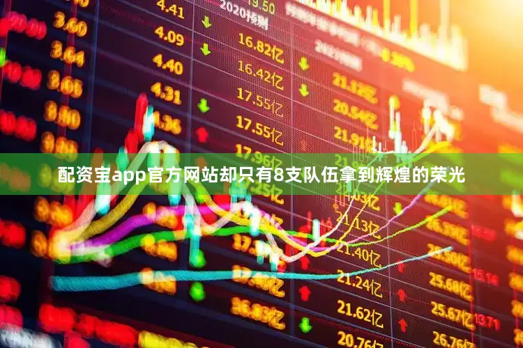 配资宝app官方网站却只有8支队伍拿到辉煌的荣光