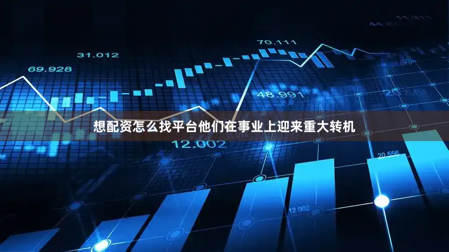 想配资怎么找平台他们在事业上迎来重大转机