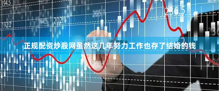 正规配资炒股网虽然这几年努力工作也存了结婚的钱