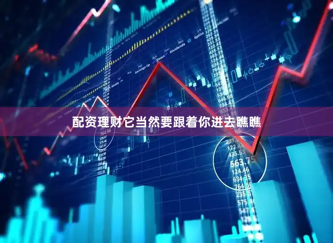 配资理财它当然要跟着你进去瞧瞧