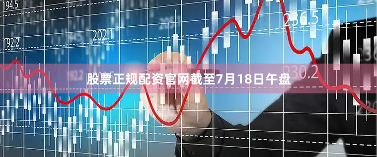 股票正规配资官网　　截至7月18日午盘
