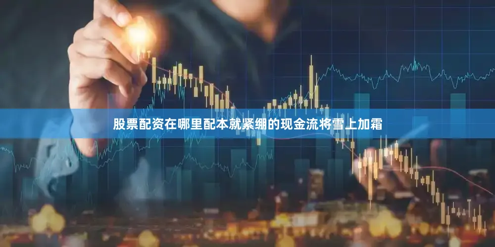 股票配资在哪里配本就紧绷的现金流将雪上加霜