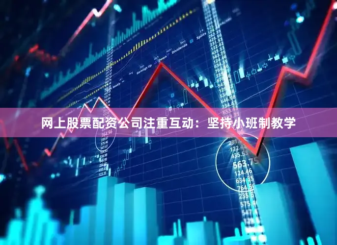网上股票配资公司注重互动：坚持小班制教学