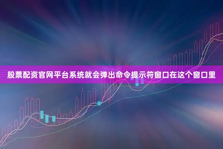 股票配资官网平台系统就会弹出命令提示符窗口在这个窗口里