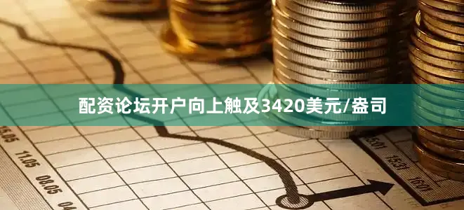 配资论坛开户向上触及3420美元/盎司