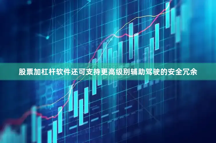 股票加杠杆软件还可支持更高级别辅助驾驶的安全冗余