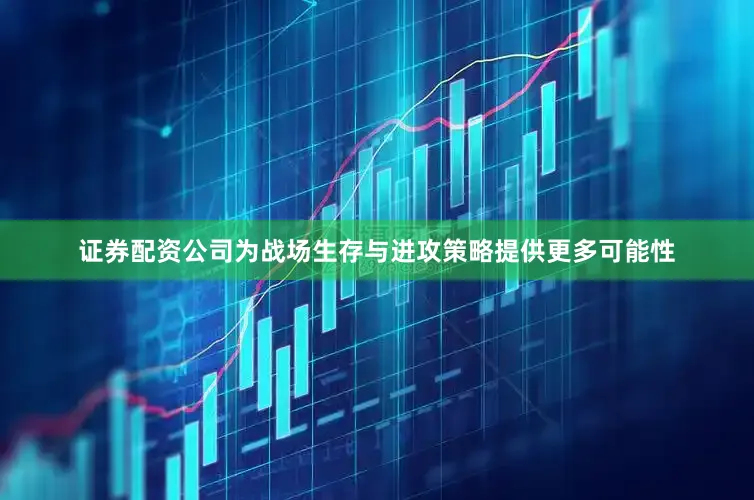 证券配资公司为战场生存与进攻策略提供更多可能性