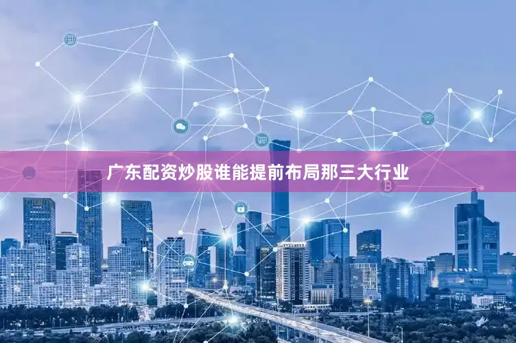 广东配资炒股谁能提前布局那三大行业