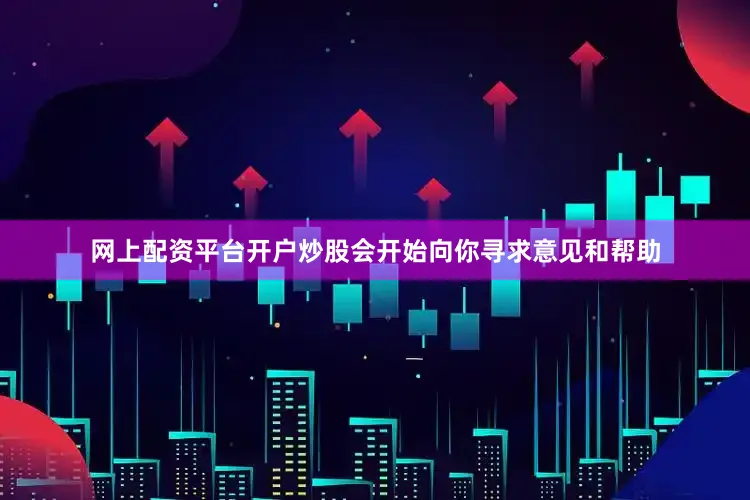 网上配资平台开户炒股会开始向你寻求意见和帮助