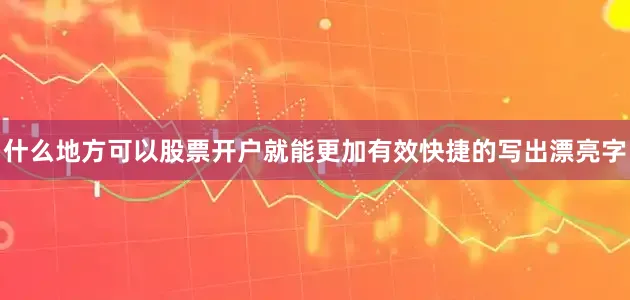 什么地方可以股票开户就能更加有效快捷的写出漂亮字