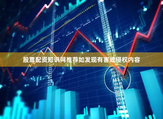 股票配资知识网推荐如发现有害或侵权内容