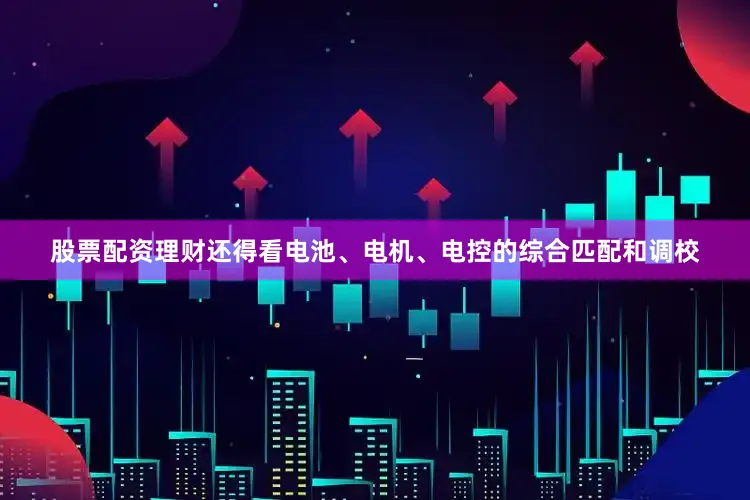 股票配资理财还得看电池、电机、电控的综合匹配和调校