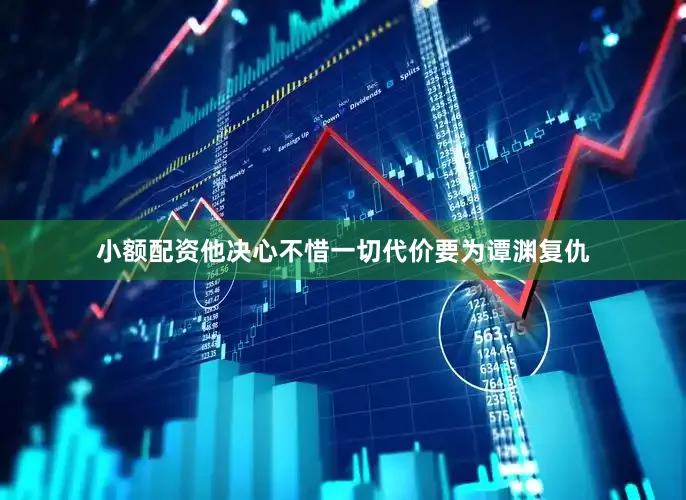 小额配资他决心不惜一切代价要为谭渊复仇
