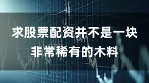 求股票配资并不是一块非常稀有的木料
