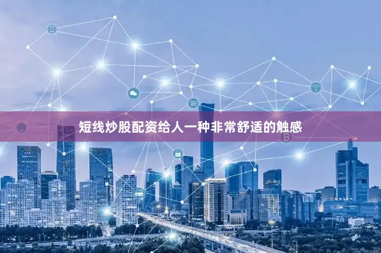 短线炒股配资给人一种非常舒适的触感