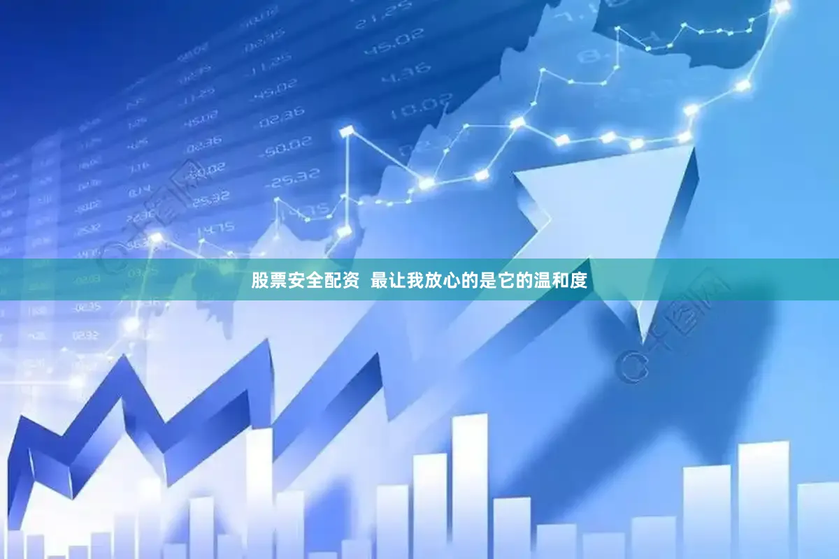 股票安全配资  最让我放心的是它的温和度