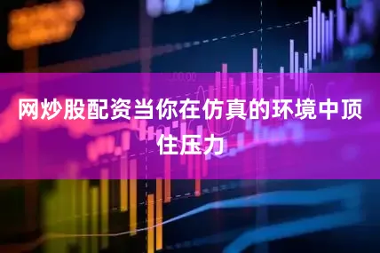 网炒股配资当你在仿真的环境中顶住压力