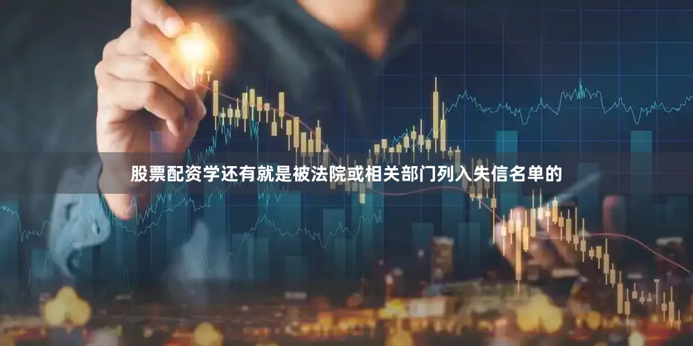 股票配资学还有就是被法院或相关部门列入失信名单的