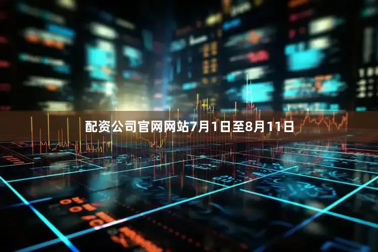 配资公司官网网站7月1日至8月11日
