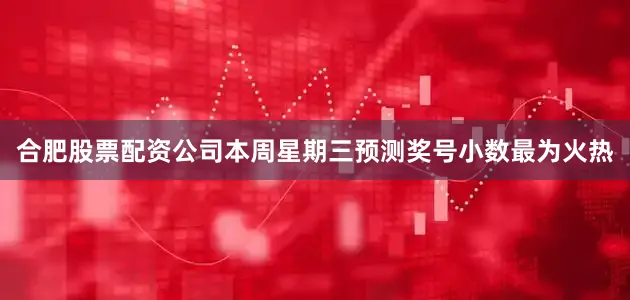 合肥股票配资公司本周星期三预测奖号小数最为火热