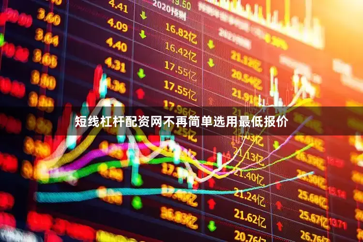 短线杠杆配资网不再简单选用最低报价