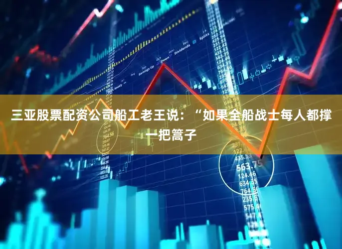 三亚股票配资公司船工老王说：“如果全船战士每人都撑一把篙子