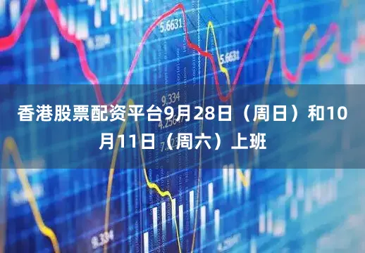 香港股票配资平台9月28日（周日）和10月11日（周六）上班