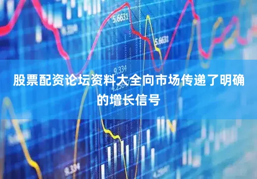 股票配资论坛资料大全向市场传递了明确的增长信号