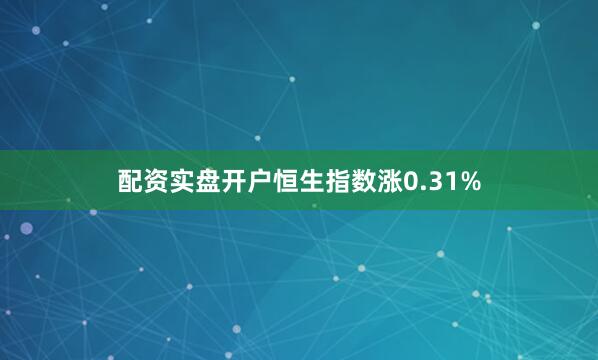 配资实盘开户恒生指数涨0.31%