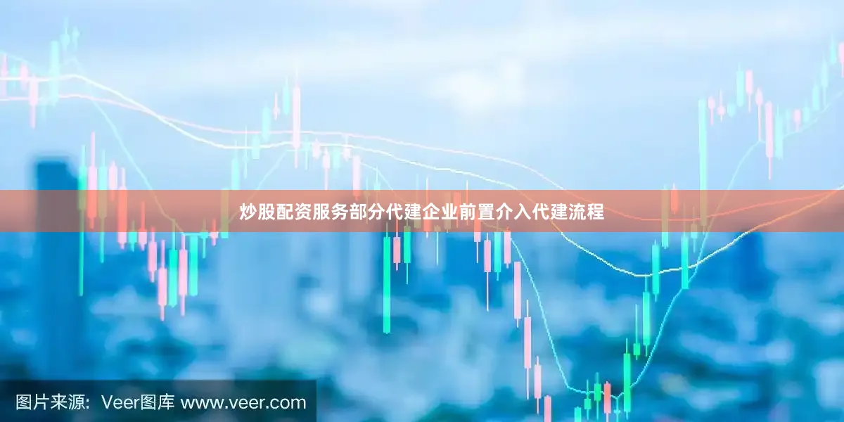 炒股配资服务部分代建企业前置介入代建流程
